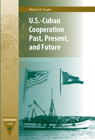 U.S.-Cuban Cooperation Past, Present, and Future (Contemporary Cuba)