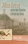 William Bartram and the Ghost Plantations of British East Flo... by Daniel L. Schafer