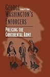 George Washington's Enforcers: Policing the Continental Army