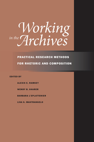 Working in the Archives: Practical Research Methods for Rhetoric and Composition