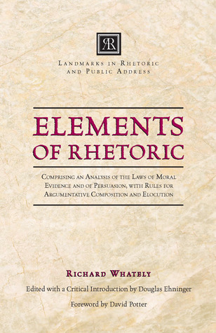 Elements of Rhetoric: Comprising an Analysis of the Laws of Moral Evidence and of Persuasion, with Rules for Argumentative Composition and Elocution (Landmarks in Rhetoric and Public Address)