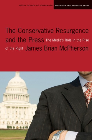 The Conservative Resurgence and the Press: The Media's Role in the Rise of the Right (Medill Visions Of The American Press)