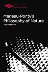 Merleau-Ponty’s Philosophy of Nature by Ted Toadvine