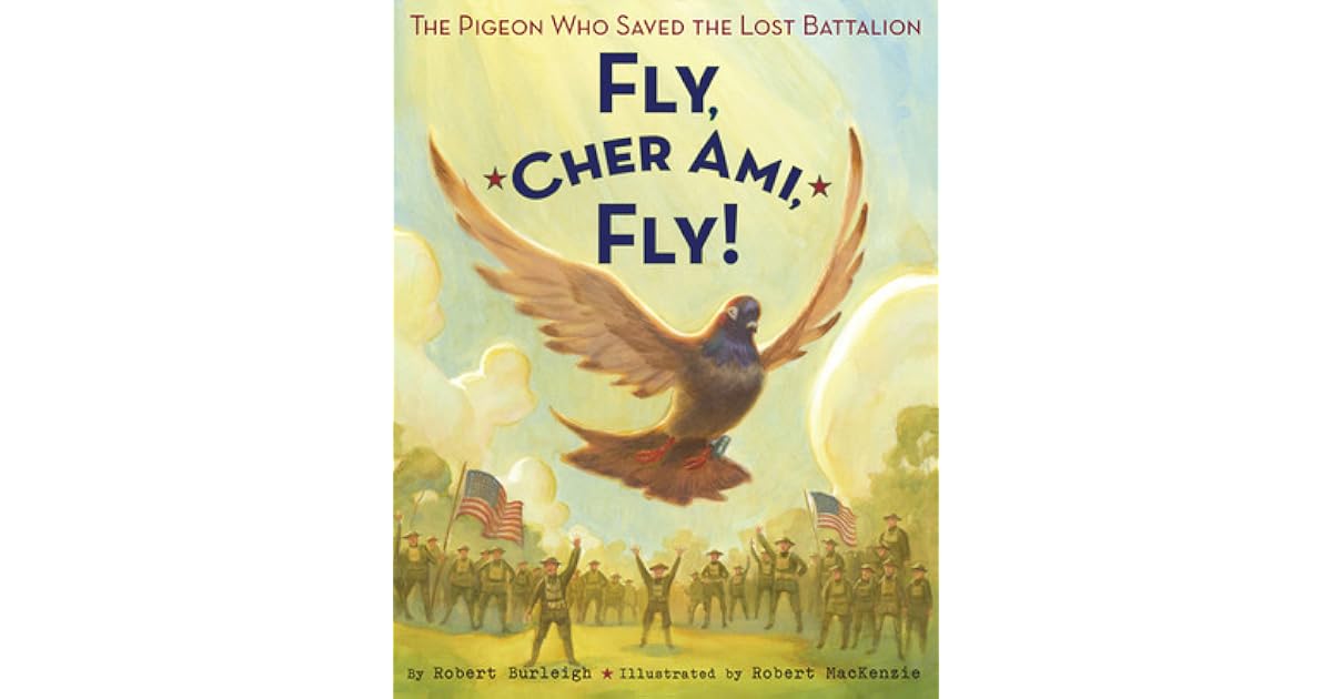 Fly, Cher Ami, Fly!: The Pigeon Who Saved the Lost Battalion by Robert ...