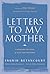 Letters to My Mother: A Mes...