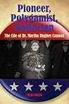 Pioneer, Polygamist, Politician: The Life of Dr. Martha Hughes Cannon Pioneer, Polygamist, Politician: The Life of Dr. Martha Hughes Cannon