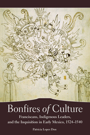 Bonfires of Culture: Franciscans, Indigenous Leaders, and the Inquisition in Early Mexico, 1524–1540 (Hardcover)