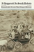 It Happened in South Dakota: Remarkable Events That Shaped History