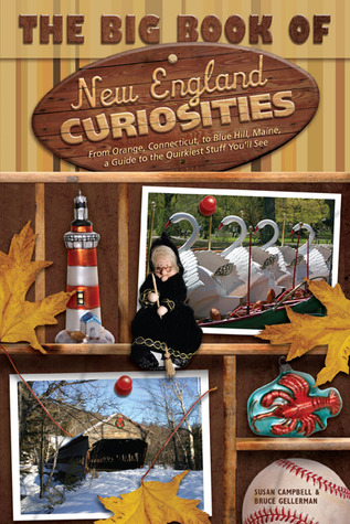 The Big Book of New England Curiosities: From Orange, Ct, to Blue Hill, ME, a Guide to the Quirkiest, Oddest, and Most Unbelievable Stuff You'll See