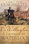 On Wellington: A Critique of Waterloo (Volume 25) (Campaigns and Commanders Series) On Wellington: A Critique of Waterloo (Volume 25) (Campaigns and Commanders Series)