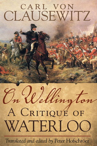 On Wellington: A Critique of Waterloo (Volume 25) (Campaigns and Commanders Series)