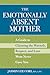 The Emotionally Absent Mother: A Guide to Claiming the Warmth, Respect, and Love Mom Never Gave You