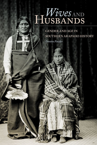 Wives and Husbands: Gender and Age in Southern Arapaho History (Volume 4) (New Directions in Native American Studies Series)