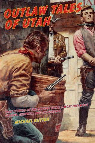 Outlaw Tales of Utah: True Stories of the Beehive State's Most Infamous Crooks, Culprits, and Cutthroats