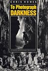 To Photograph Darkness: The History of Underground and Flash Photography To Photograph Darkness: The History of Underground and Flash Photography