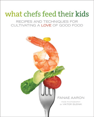 What Chefs Feed Their Kids: Recipes and Techniques for Cultivating a Love of Good Food (Hardcover)