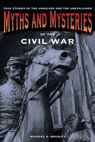 Myths and Mysteries of the Civil War: True Stories Of The Unsolved And Unexplained (Myths and Mysteries Series)