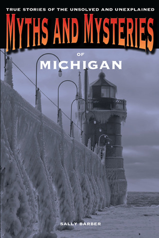 Myths and Mysteries of Michigan: True Stories Of The Unsolved And Unexplained (Myths and Mysteries Series)