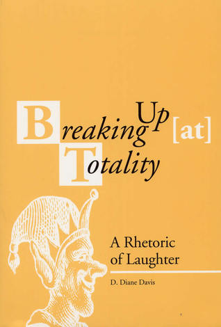 Breaking Up (at) Totality: A Rhetoric of Laughter (Rhetorical Philosophy & Theory)