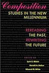 Composition Studies in the New Millennium: Rereading the Past, Rewriting the Future Composition Studies in the New Millennium: Rereading the Past, Rewriting the Future