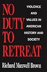 No Duty to Retreat: Violence and Values in American History and Society