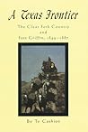 A Texas Frontier: The Clear Fork Country and Fort Griffin, 1849-1887