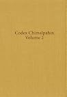 Codex Chimalpahin, Volume 2: Society and Politics in Mexico Tenochtitlan, Tlatelolco, Texcoco, Culhuacan, and Other Nahua Altepetl in Central Mexico Codex Chimalpahin, Volume 2: Society and Politics in Mexico Tenochtitlan, Tlatelolco, Texcoco, Culhuacan, and Other Nahua Altepetl in Central Mexico