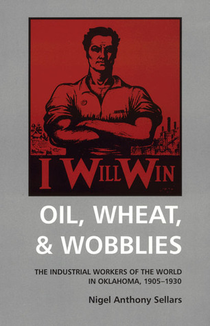 Oil, Wheat, & Wobblies: The Industrial Workers of the World in Oklahoma, 1905–1930 (Hardcover)
