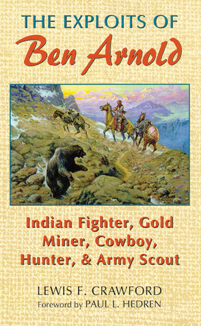 The Exploits of Ben Arnold: Indian Fighter, Gold Miner, Cowboy, Hunter, and Army Scout (Volume 64) (The Western Frontier Library Series)