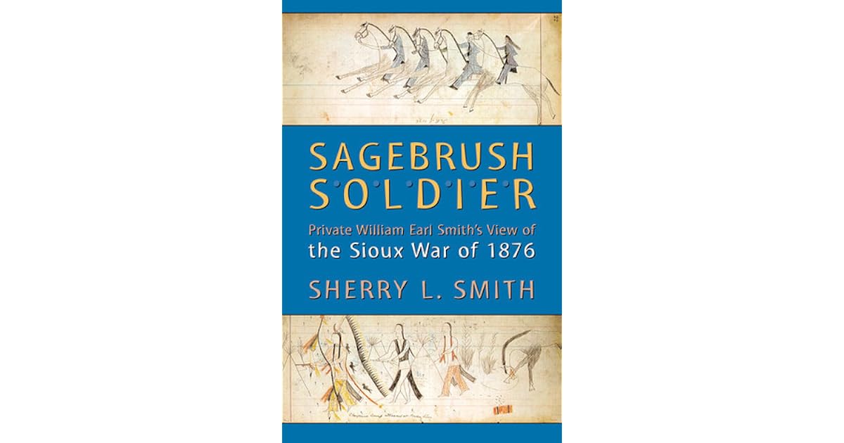 Sagebrush Soldier Private William Earl Smith’s View of the Sioux War