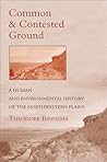 Common and Contested Ground: A Human and Environmental History of the Northwestern Plains Common and Contested Ground: A Human and Environmental History of the Northwestern Plains