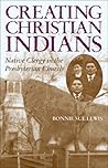 Creating Christian Indians: Native Clergy in the Presbyterian Church Creating Christian Indians: Native Clergy in the Presbyterian Church