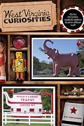 West Virginia Curiosities: Quirky Characters, Roadside Oddities & Other Offbeat Stuff