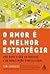 O Amor é a Melhor Estratégia by Tim Sanders