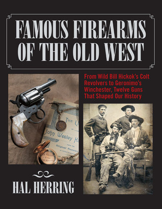 Famous Firearms of the Old West: From Wild Bill Hickok's Colt Revolvers to Geronimo's Winchester, Twelve Guns That Shaped Our History (Hardcover)