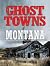 Ghost Towns of Montana: A Classic Tour Through the Treasure State's Historical Sites
