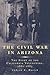 The Civil War in Arizona: The Story of the California Volunteers, 1861–1865