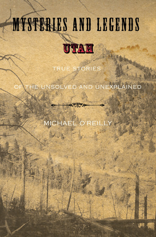 Mysteries and Legends of Utah: True Stories Of The Unsolved And Unexplained (Myths and Mysteries Series)