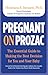 Pregnant on Prozac: The Essential Guide To Making The Best Decision For You And Your Baby