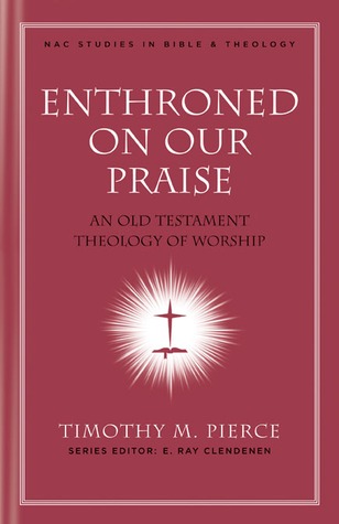Enthroned on Our Praise: An Old Testament Theology of Worship (New American Commentary Studies in Bible & Theology)