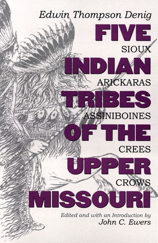 Five Indian Tribes of the Upper Missouri: Sioux, Arickaras, Assiniboines, Crees, Crows (Volume 59) (The Civilization of the American Indian Series)