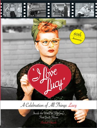 I Love Lucy: A Celebration of All Things Lucy: Inside the World of Television s First Great Sitcom (Hardcover)