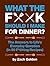 What the F*@# Should I Make for Dinner?: The Answers to Life’s Everyday Question (in 50 F*@#ing Recipes) (A What The F* Book)