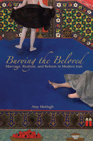 Burying the Beloved: Marriage, Realism, and Reform in Modern Iran (Hardcover)