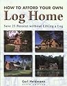 How to Afford a Log Home: Save 25 Percent Without Lifting a Log