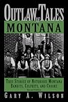 Outlaw Tales of Montana: True Stories of Notorious Montana Bandits, Culprits, and Crooks Outlaw Tales of Montana: True Stories of Notorious Montana Bandits, Culprits, and Crooks