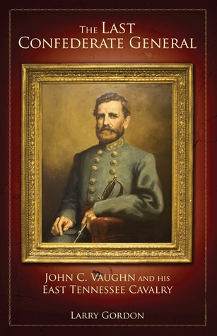 The Last Confederate General: John C. Vaughn and His East Tennessee Cavalry (Hardcover)