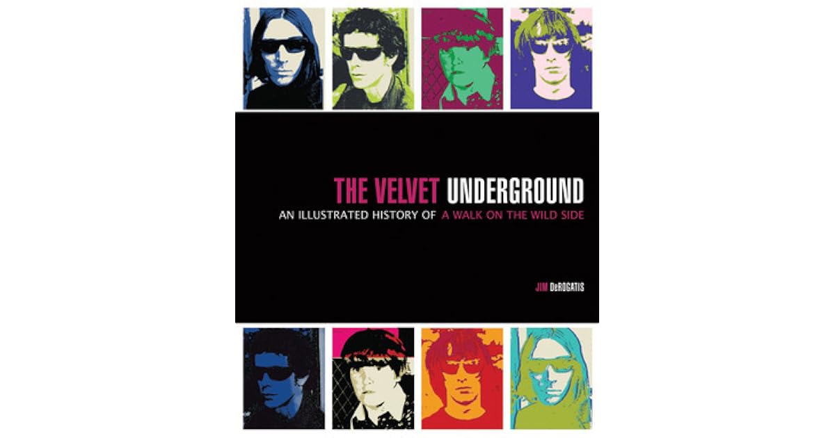 The Velvet Underground An Illustrated History Of A Walk On The Wild Side By Jim Derogatis