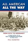 All American, All the Way: A Combat History of the 82nd Airborne Division in World War II: From Sicily to Normandy