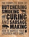 The Complete Book of Butchering, Smoking, Curing, and Sausage Making: How to Harvest Your Livestock & Wild Game (Complete Meat) The Complete Book of Butchering, Smoking, Curing, and Sausage Making: How to Harvest Your Livestock & Wild Game (Complete Meat)